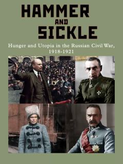 Hammer and Sickle: Hunger and Utopia in the Russian Civil War, 1918-1921