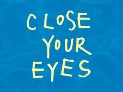 CLOSE YOUR EYES