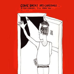 Come Back! It's Christmas... I Can Change, I'll Show You... I... Love...